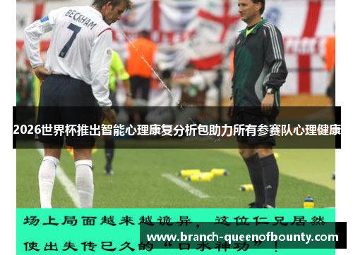 2026世界杯推出智能心理康复分析包助力所有参赛队心理健康