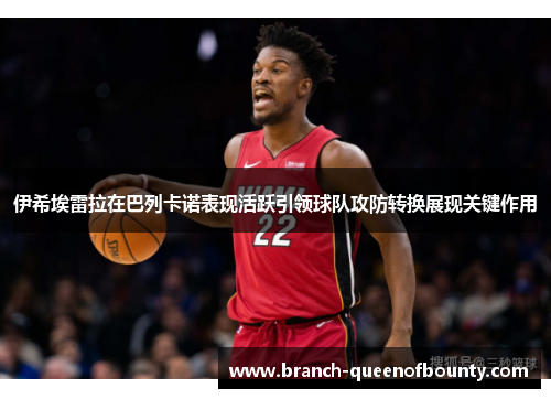 伊希埃雷拉在巴列卡诺表现活跃引领球队攻防转换展现关键作用