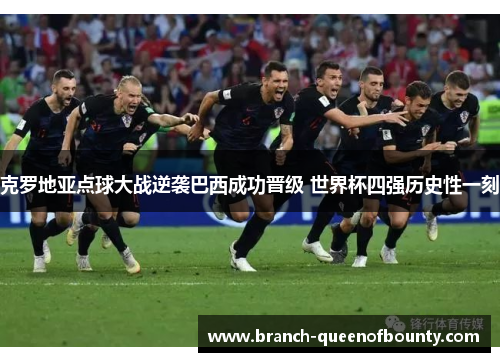 克罗地亚点球大战逆袭巴西成功晋级 世界杯四强历史性一刻