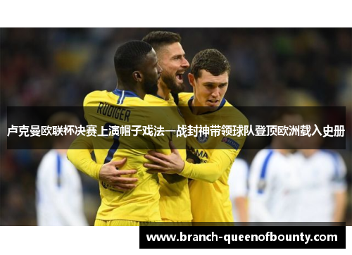 卢克曼欧联杯决赛上演帽子戏法一战封神带领球队登顶欧洲载入史册