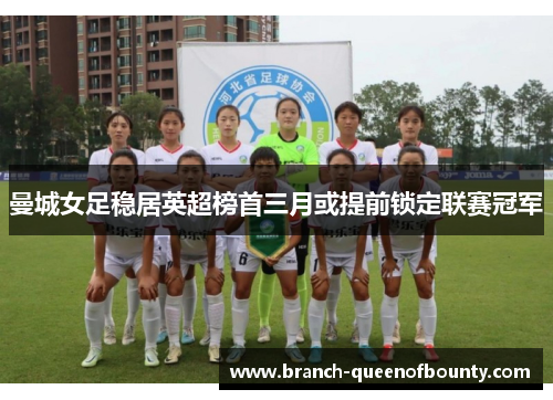 曼城女足稳居英超榜首三月或提前锁定联赛冠军 曼城女足稳居英超榜首三月或提前锁定联赛冠军