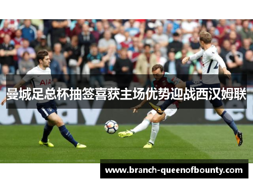曼城足总杯抽签喜获主场优势迎战西汉姆联