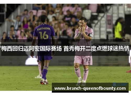 梅西回归迈阿密国际赛场 首秀梅开二度点燃球迷热情