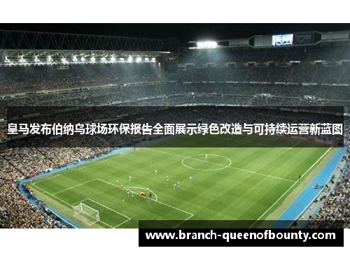 皇马发布伯纳乌球场环保报告全面展示绿色改造与可持续运营新蓝图 皇马发布伯纳乌球场环保报告全面展示绿色改造与可持续运营新蓝图