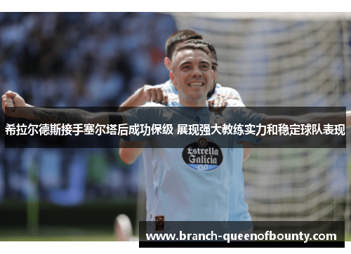 希拉尔德斯接手塞尔塔后成功保级 展现强大教练实力和稳定球队表现 希拉尔德斯接手塞尔塔后成功保级 展现强大教练实力和稳定球队表现