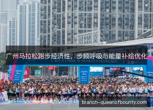 广州马拉松跑步经济性，步频呼吸与能量补给优化