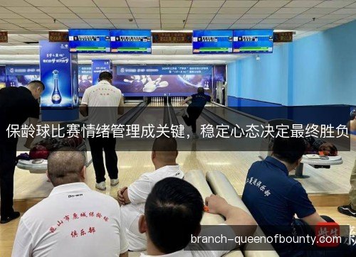 保龄球比赛情绪管理成关键，稳定心态决定最终胜负