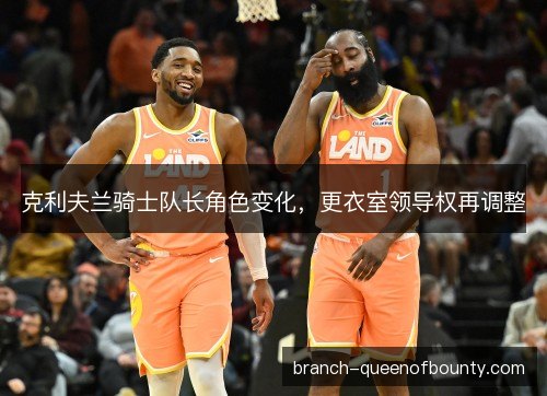 克利夫兰骑士队长角色变化，更衣室领导权再调整